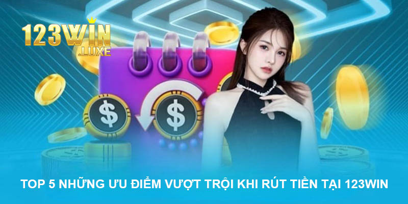 Top 5 những ưu điểm vượt trội khi rút tiền tại nhà cái chúng tôi