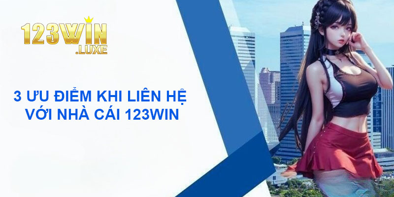 3 ưu điểm khi liên hệ với nhà cái 123win